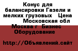 Конус для балансировки Газели и мелких грузовых › Цена ­ 8 000 - Московская обл., Москва г. Бизнес » Оборудование   